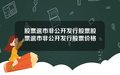 股票退市非公开发行股票股票退市非公开发行股票价格