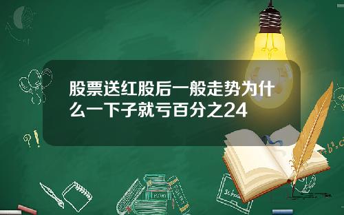 股票送红股后一般走势为什么一下子就亏百分之24