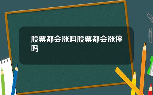 股票都会涨吗股票都会涨停吗