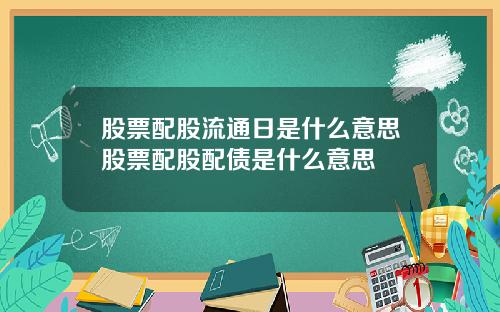 股票配股流通日是什么意思股票配股配债是什么意思