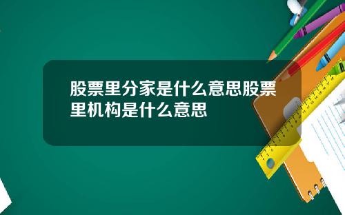 股票里分家是什么意思股票里机构是什么意思