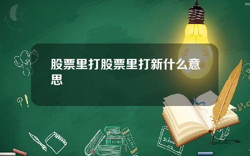 股票里打股票里打新什么意思