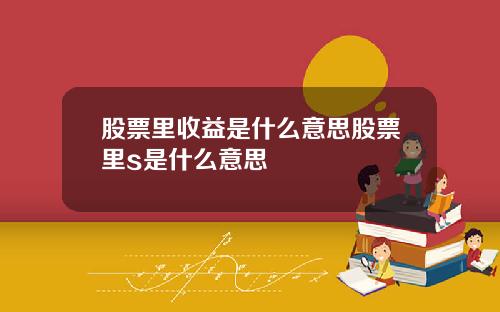 股票里收益是什么意思股票里s是什么意思