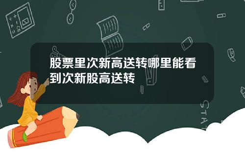 股票里次新高送转哪里能看到次新股高送转