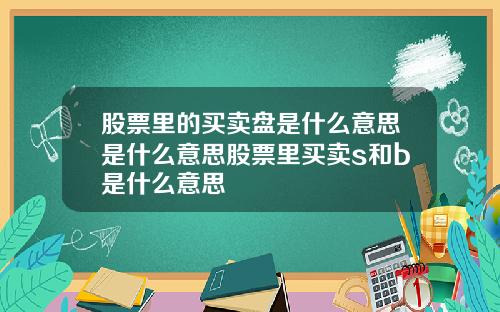 股票里的买卖盘是什么意思是什么意思股票里买卖s和b是什么意思