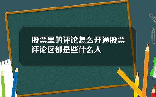 股票里的评论怎么开通股票评论区都是些什么人