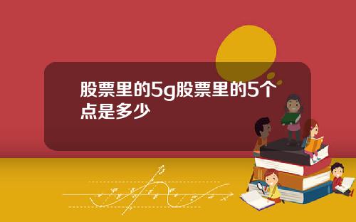 股票里的5g股票里的5个点是多少