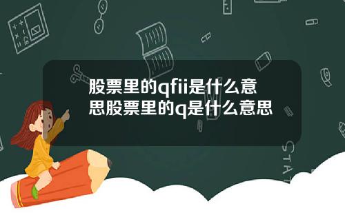 股票里的qfii是什么意思股票里的q是什么意思