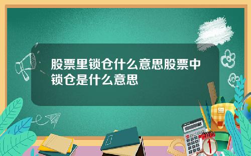 股票里锁仓什么意思股票中锁仓是什么意思