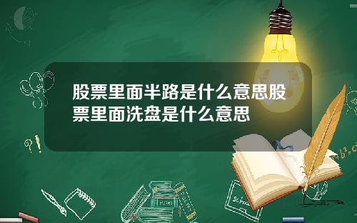 股票里面半路是什么意思股票里面洗盘是什么意思