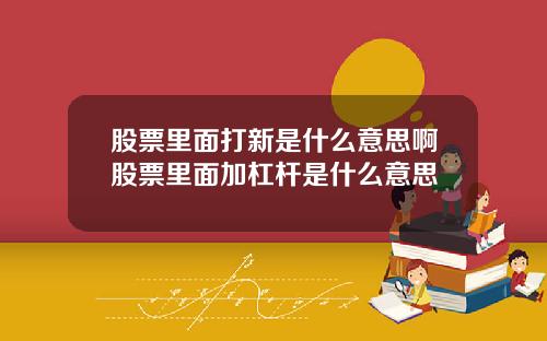 股票里面打新是什么意思啊股票里面加杠杆是什么意思