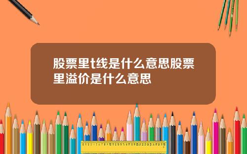 股票里t线是什么意思股票里溢价是什么意思