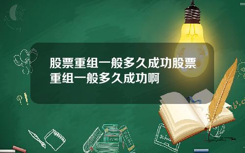 股票重组一般多久成功股票重组一般多久成功啊