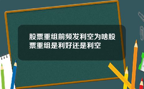 股票重组前频发利空为啥股票重组是利好还是利空