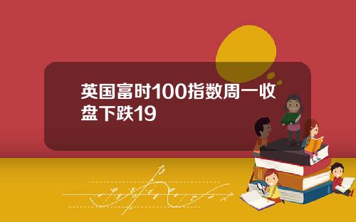 英国富时100指数周一收盘下跌19