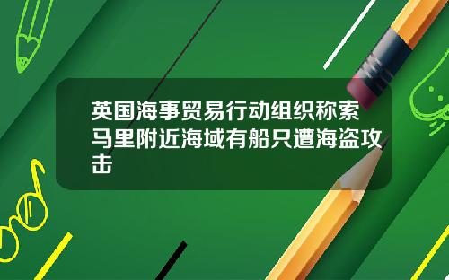 英国海事贸易行动组织称索马里附近海域有船只遭海盗攻击