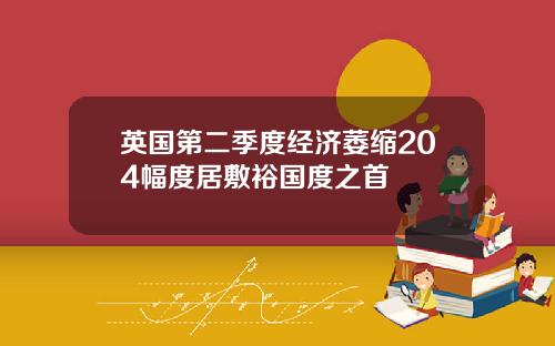 英国第二季度经济萎缩204幅度居敷裕国度之首