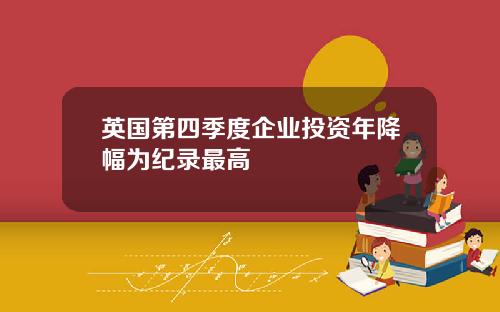 英国第四季度企业投资年降幅为纪录最高