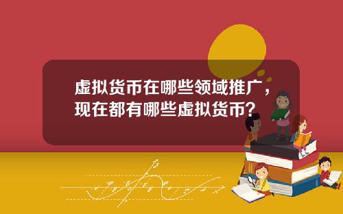 虚拟货币在哪些领域推广，现在都有哪些虚拟货币？