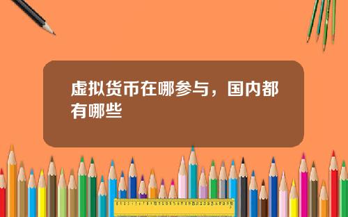 虚拟货币在哪参与，国内都有哪些
