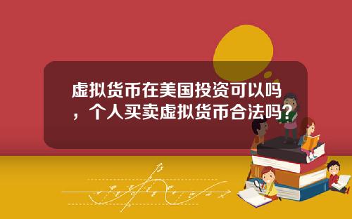 虚拟货币在美国投资可以吗，个人买卖虚拟货币合法吗？