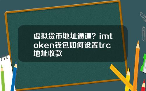 虚拟货币地址通道？imtoken钱包如何设置trc地址收款