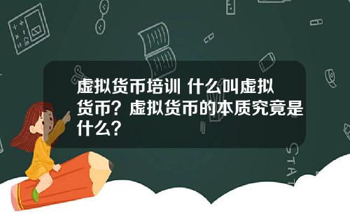 虚拟货币培训 什么叫虚拟货币？虚拟货币的本质究竟是什么？