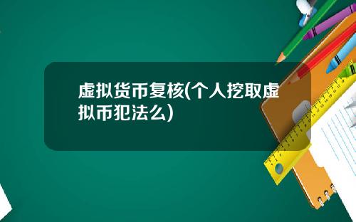 虚拟货币复核(个人挖取虚拟币犯法么)