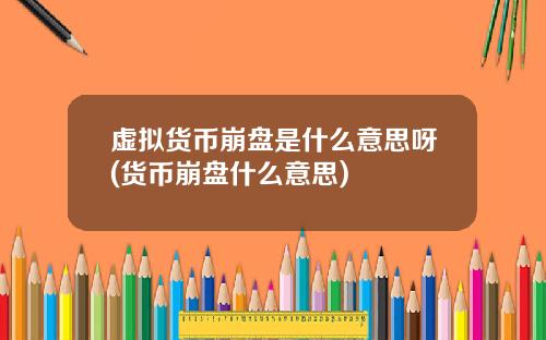 虚拟货币崩盘是什么意思呀(货币崩盘什么意思)
