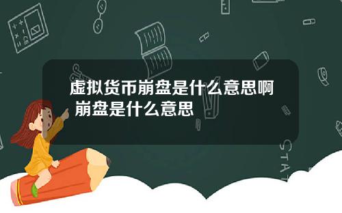 虚拟货币崩盘是什么意思啊 崩盘是什么意思
