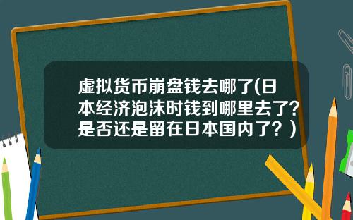 虚拟货币崩盘钱去哪了(日本经济泡沫时钱到哪里去了？是否还是留在日本国内了？)