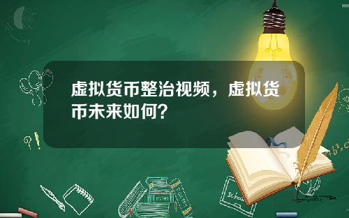 虚拟货币整治视频，虚拟货币未来如何？