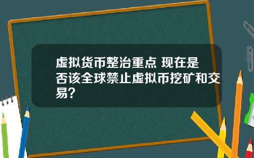 虚拟货币整治重点 现在是否该全球禁止虚拟币挖矿和交易？