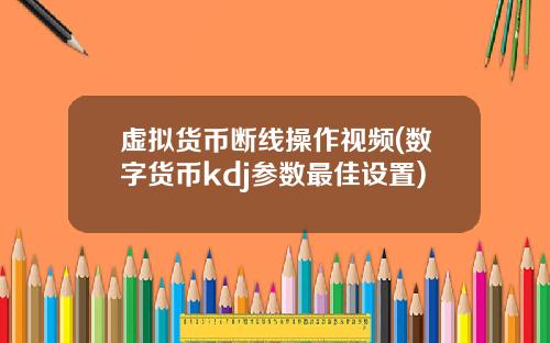虚拟货币断线操作视频(数字货币kdj参数最佳设置)