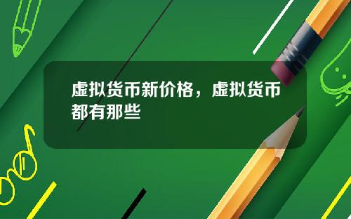 虚拟货币新价格，虚拟货币都有那些