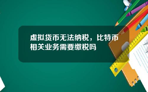 虚拟货币无法纳税，比特币相关业务需要缴税吗