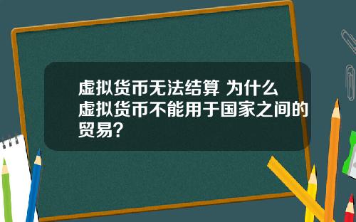虚拟货币无法结算 为什么虚拟货币不能用于国家之间的贸易？