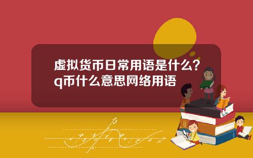 虚拟货币日常用语是什么？q币什么意思网络用语