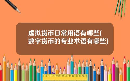 虚拟货币日常用语有哪些(数字货币的专业术语有哪些)