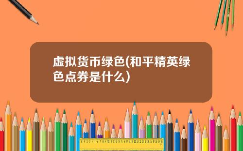 虚拟货币绿色(和平精英绿色点券是什么)
