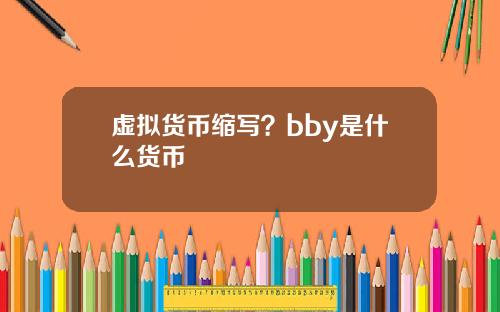 虚拟货币缩写？bby是什么货币