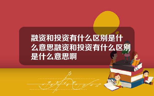 融资和投资有什么区别是什么意思融资和投资有什么区别是什么意思啊