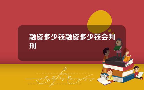 融资多少钱融资多少钱会判刑