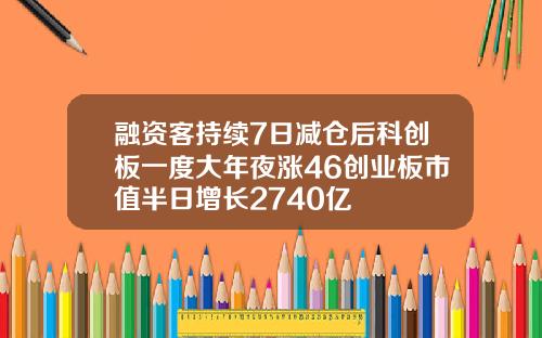 融资客持续7日减仓后科创板一度大年夜涨46创业板市值半日增长2740亿