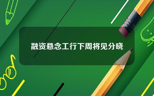 融资悬念工行下周将见分晓