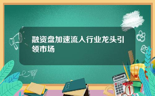 融资盘加速流入行业龙头引领市场