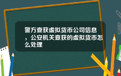 警方查获虚拟货币公司信息，公安机关查获的虚拟货币怎么处理