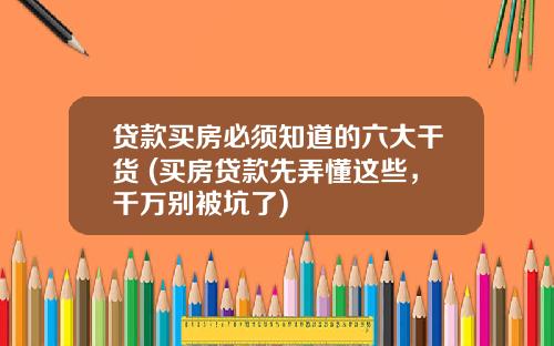 贷款买房必须知道的六大干货 (买房贷款先弄懂这些，千万别被坑了)