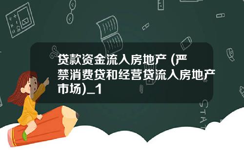 贷款资金流入房地产 (严禁消费贷和经营贷流入房地产市场)_1