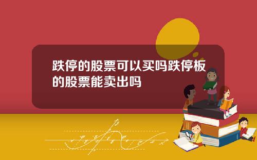 跌停的股票可以买吗跌停板的股票能卖出吗
